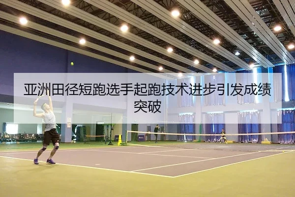 亚洲田径短跑选手起跑技术进步引发成绩突破